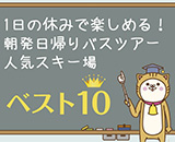 1日の休みで楽しめる！朝発日帰りバスツアー人気スキー場ベスト10