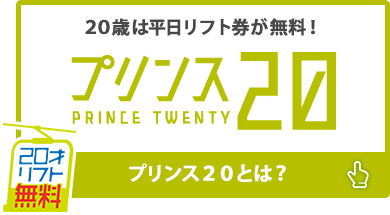 20歳は平日リフト券が無料! プリンス!20 プリンス20とは？