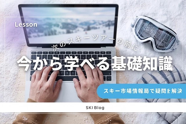 【関東発】次のスキーツアーの前に今から学べる基礎知識！初心者向け情報満載のスキー市場情報局ブログ