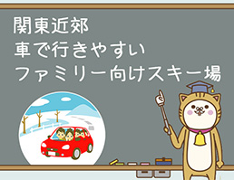 関東近郊　車で行きやすいファミリー向けスキー場