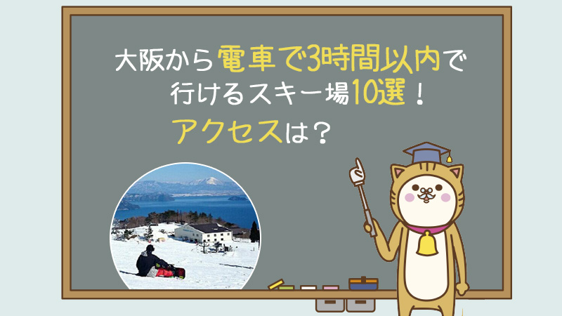 大阪から電車で3時間以内で行けるスキー場10選！アクセスは？