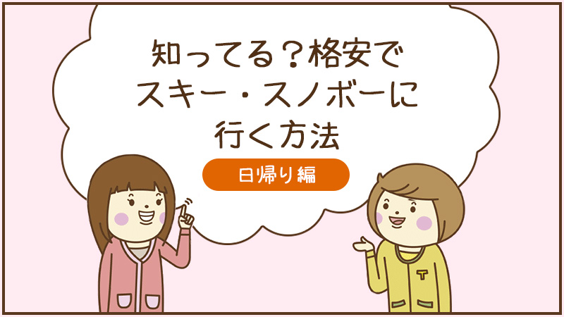 知ってる？？格安でスキー・スノボーに行く方法　日帰り編